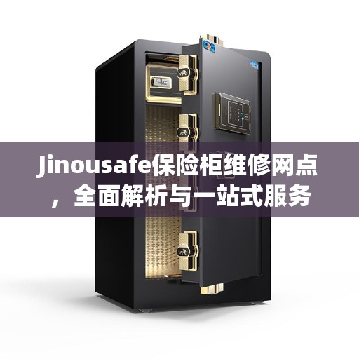Jinousafe保险柜维修网点，全面解析与一站式服务