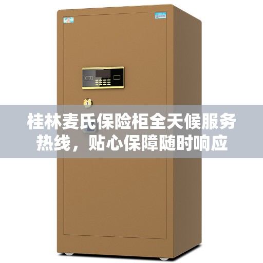 桂林麦氏保险柜全天候服务热线，贴心保障随时响应