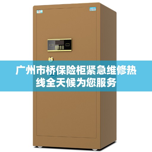 广州市桥保险柜紧急维修热线全天候为您服务
