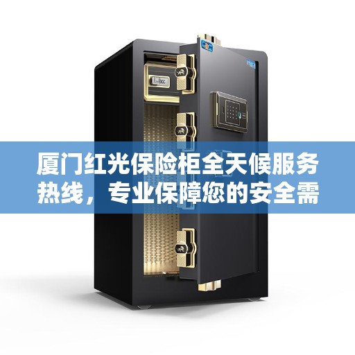 厦门红光保险柜全天候服务热线，专业保障您的安全需求