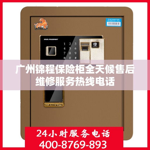 广州锦程保险柜全天候售后维修服务热线电话