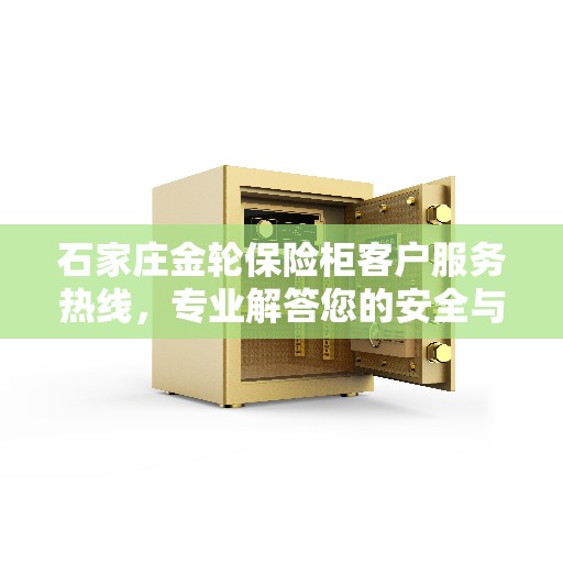 石家庄金轮保险柜客户服务热线，专业解答您的安全与保障问题