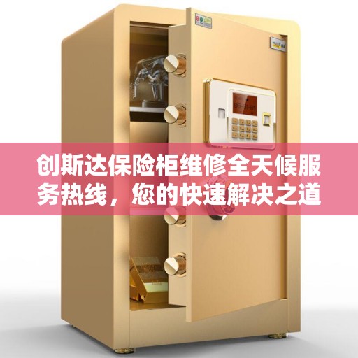 创斯达保险柜维修全天候服务热线，您的快速解决之道