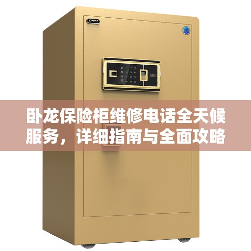 卧龙保险柜维修电话全天候服务，详细指南与全面攻略