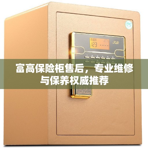 富高保险柜售后，专业维修与保养权威推荐