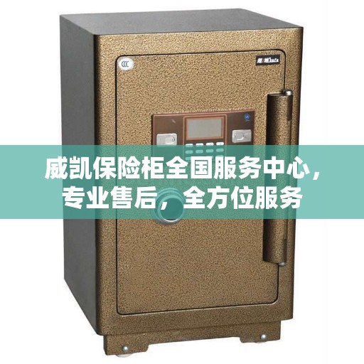 威凯保险柜全国服务中心，专业售后，全方位服务
