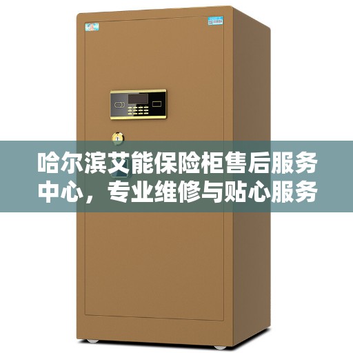 哈尔滨艾能保险柜售后服务中心，专业维修与贴心服务