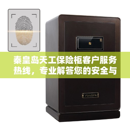 秦皇岛天工保险柜客户服务热线，专业解答您的安全与保障问题