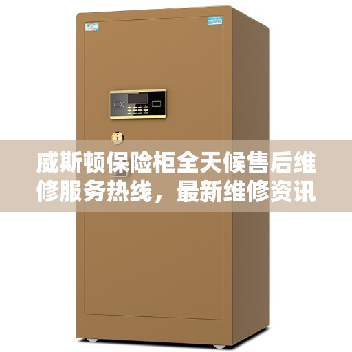 威斯顿保险柜全天候售后维修服务热线，最新维修资讯发布