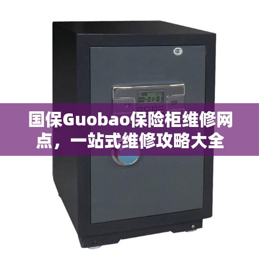 国保Guobao保险柜维修网点，一站式维修攻略大全