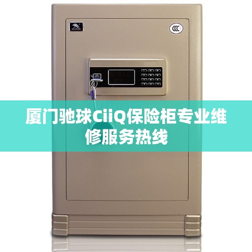 厦门驰球CiiQ保险柜专业维修服务热线