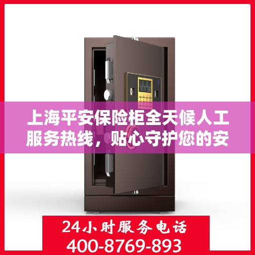 上海平安保险柜全天候人工服务热线，贴心守护您的安全需求