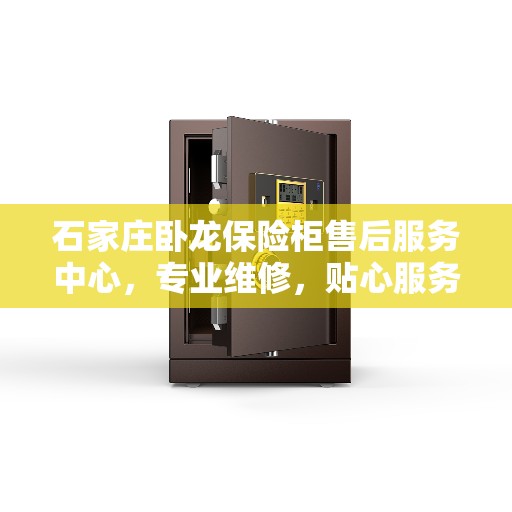 石家庄卧龙保险柜售后服务中心，专业维修，贴心服务