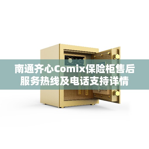 南通齐心Comix保险柜售后服务热线及电话支持详情