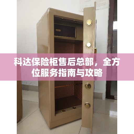 科达保险柜售后总部，全方位服务指南与攻略