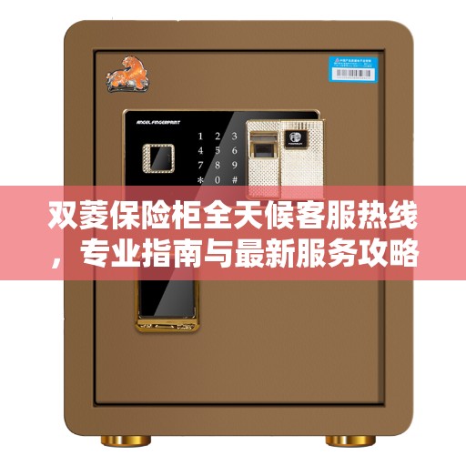 双菱保险柜全天候客服热线，专业指南与最新服务攻略