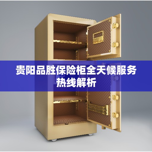 贵阳品胜保险柜全天候服务热线解析