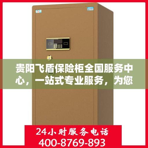 贵阳飞盾保险柜全国服务中心，一站式专业服务，为您的保险柜保驾护航