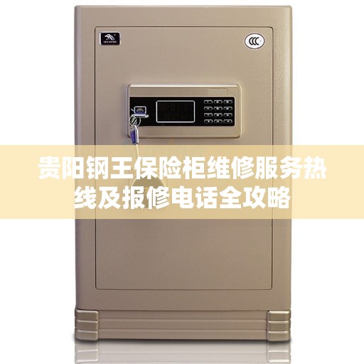 贵阳钢王保险柜维修服务热线及报修电话全攻略
