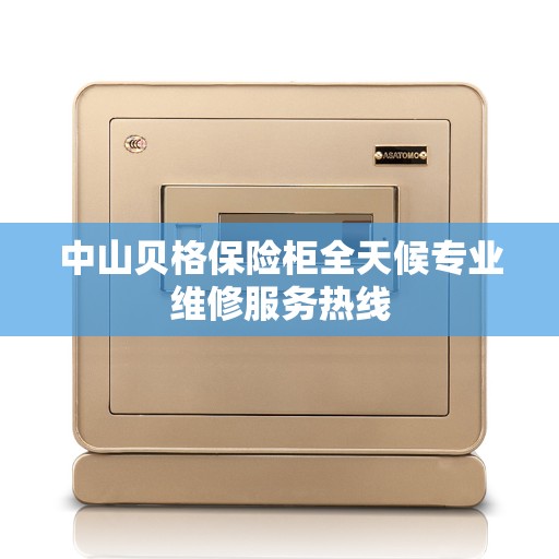 中山贝格保险柜全天候专业维修服务热线
