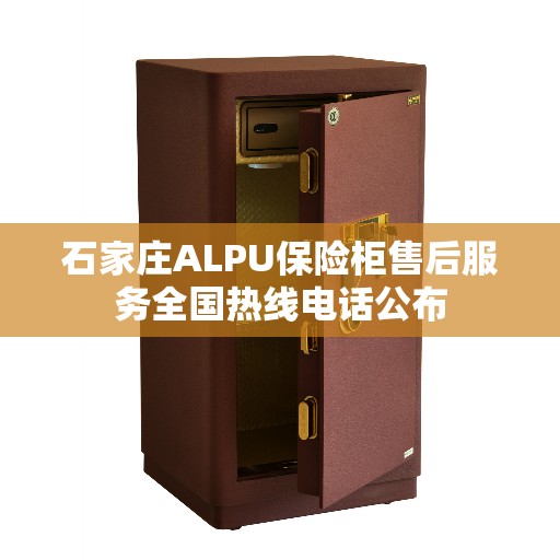 石家庄ALPU保险柜售后服务全国热线电话公布