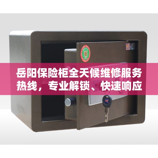岳阳保险柜全天候维修服务热线，专业解锁、快速响应！