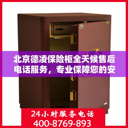 北京德凌保险柜全天候售后电话服务，专业保障您的安全需求