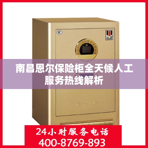 南昌恩尔保险柜全天候人工服务热线解析