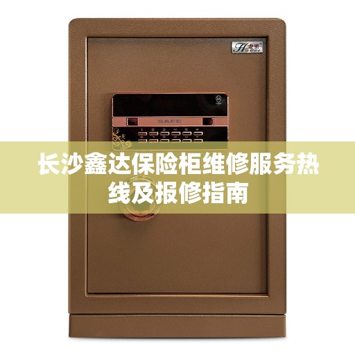 长沙鑫达保险柜维修服务热线及报修指南