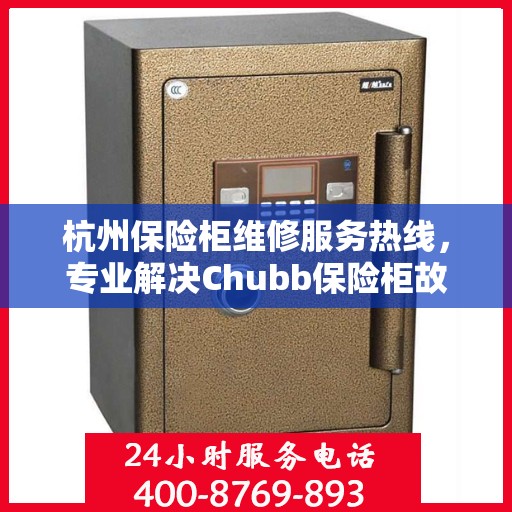 杭州保险柜维修服务热线，专业解决Chubb保险柜故障问题