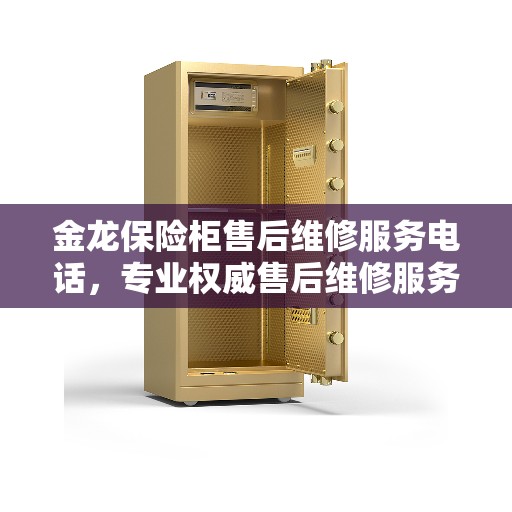金龙保险柜售后维修服务电话，专业权威售后维修服务热线