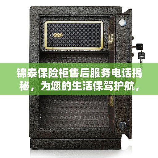 锦泰保险柜售后服务电话揭秘，为您的生活保驾护航，专业服务一触即达