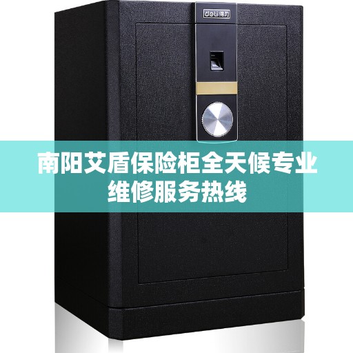 南阳艾盾保险柜全天候专业维修服务热线