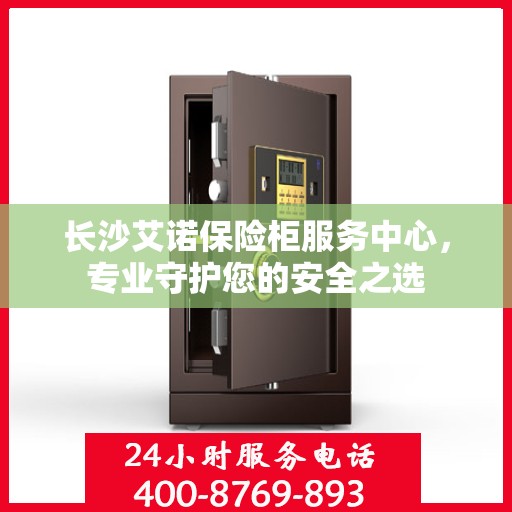 长沙艾诺保险柜服务中心，专业守护您的安全之选