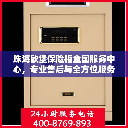 珠海欧堡保险柜全国服务中心,专业售后与全方位服务体验 珠海欧堡保险柜全国服务中心,专业售后与全方位服务体验