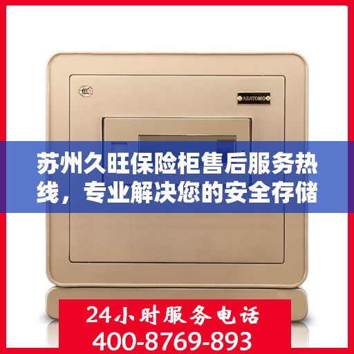 苏州久旺保险柜售后服务热线，专业解决您的安全存储问题