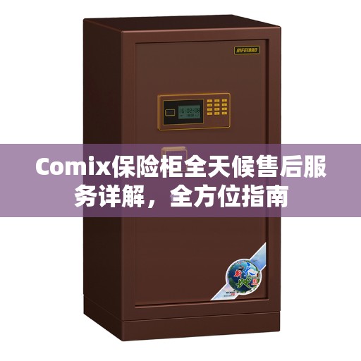 Comix保险柜全天候售后服务详解，全方位指南