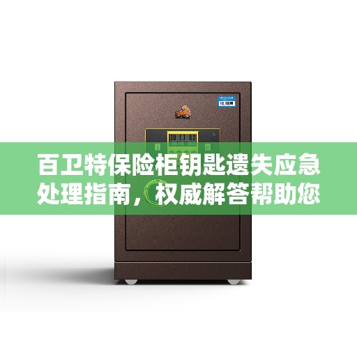 百卫特保险柜钥匙遗失应急处理指南，权威解答帮助您脱困