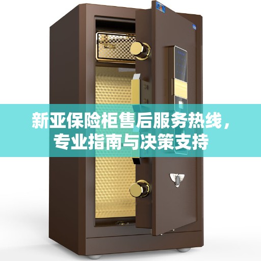 新亚保险柜售后服务热线，专业指南与决策支持