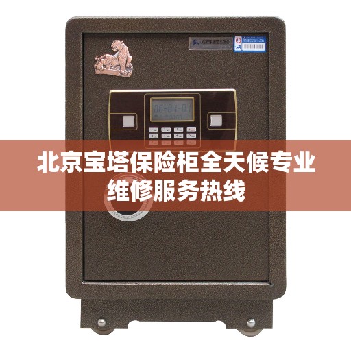北京宝塔保险柜全天候专业维修服务热线