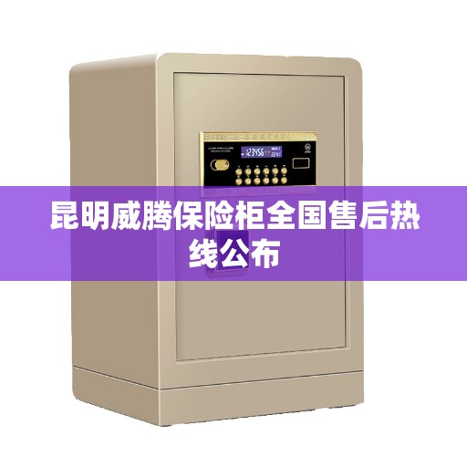 昆明威腾保险柜全国售后热线公布