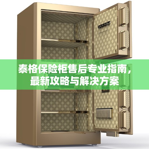 泰格保险柜售后专业指南，最新攻略与解决方案