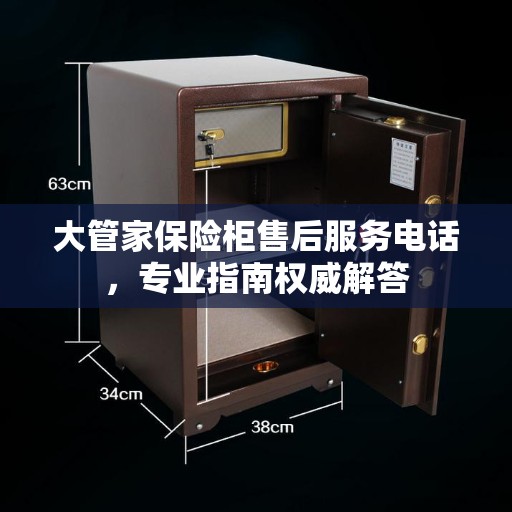 大管家保险柜售后服务电话，专业指南权威解答