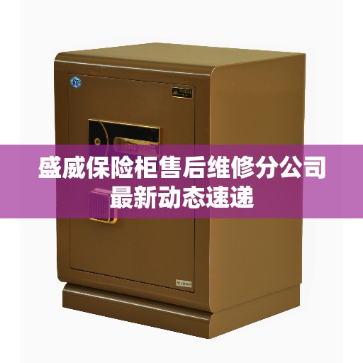 盛威保险柜售后维修分公司最新动态速递