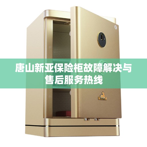 唐山新亚保险柜故障解决与售后服务热线