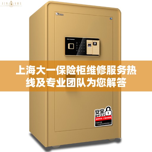 上海大一保险柜维修服务热线及专业团队为您解答