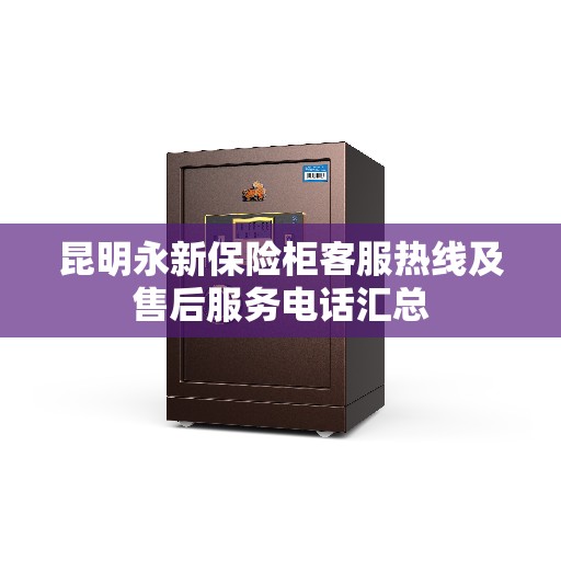 昆明永新保险柜客服热线及售后服务电话汇总