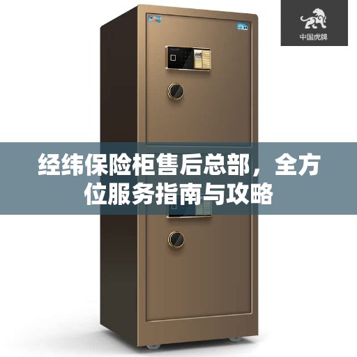 经纬保险柜售后总部，全方位服务指南与攻略
