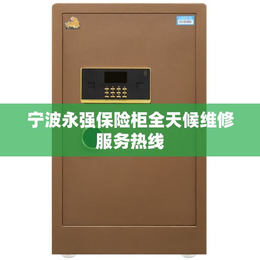 宁波永强保险柜全天候维修服务热线