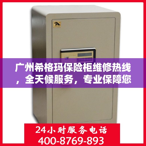 广州希格玛保险柜维修热线，全天候服务，专业保障您的安全之选